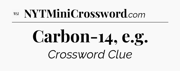 Carbon-14, e.g - WSJ Crossword