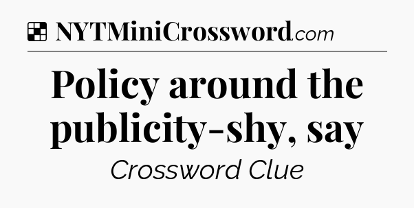 Solution: Policy around the publicity-shy, say - NYT Crossword