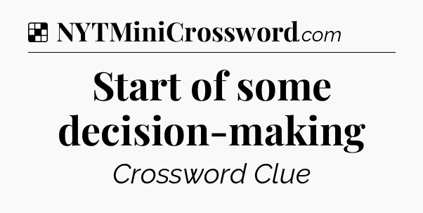 Solution: Start of some decision-making - NYT Crossword