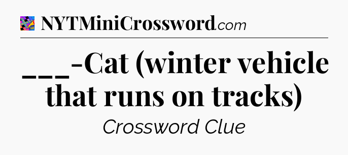 ___-Cat (winter vehicle that runs on tracks) Crossword Clue