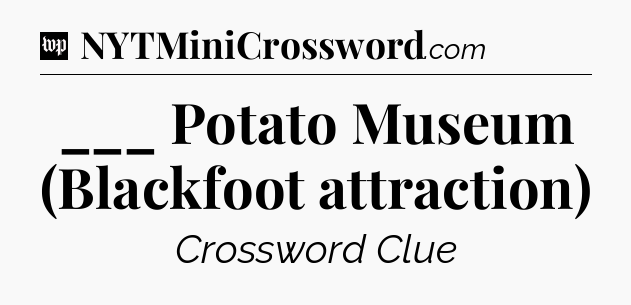 ___ Potato Museum (Blackfoot attraction) Crossword Clue