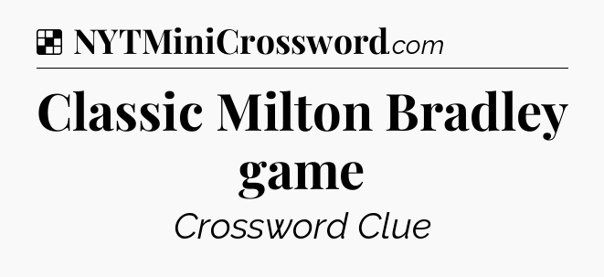 Solution: Classic Milton Bradley game - NYT Crossword