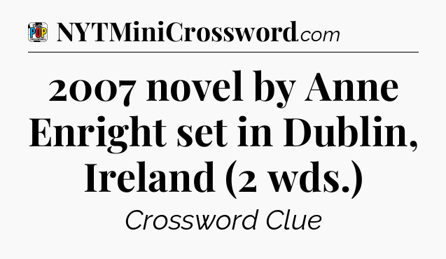 2007 novel by Anne Enright set in Dublin, Ireland (2 wds.) Crossword Clue