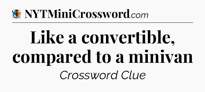 Like a convertible, compared to a minivan Crossword Clue