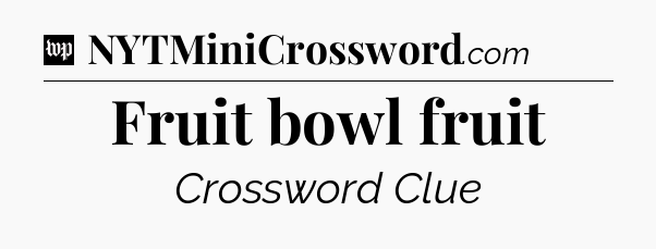 Fruit bowl fruit Crossword Clue