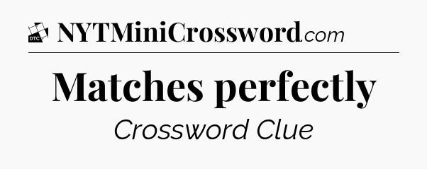 Matches perfectly - Daily Themed Classic Crossword