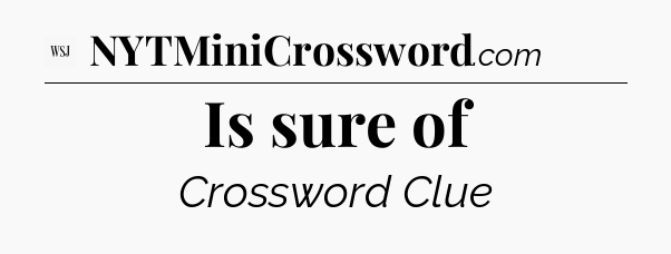 Is sure of - WSJ Crossword