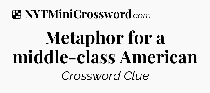 Solution: Metaphor for a middle-class American - NYT Crossword