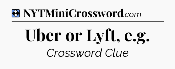 Solution: Uber or Lyft, e.g - NYT Mini Crossword