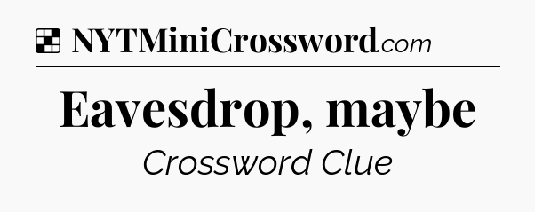Solution: Eavesdrop, maybe - NYT Crossword