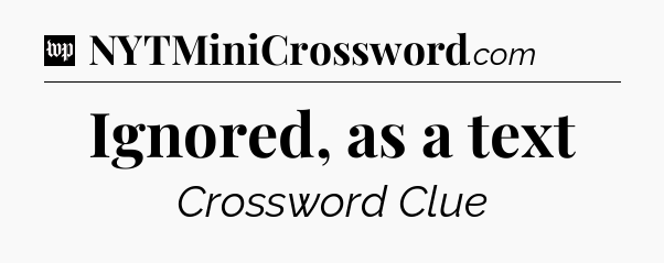 Ignored, as a text Crossword Clue