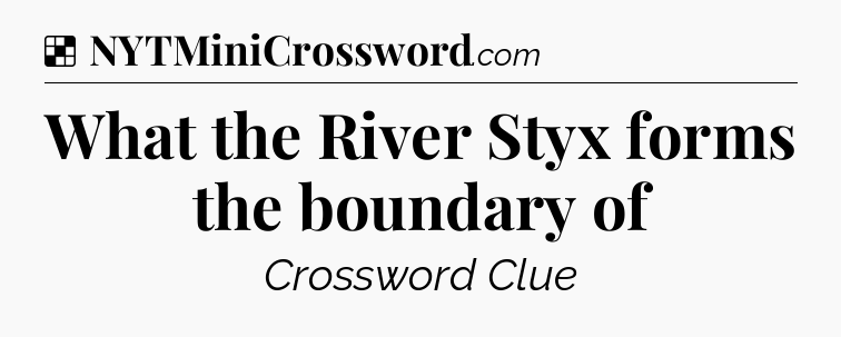 Solution: What the River Styx forms the boundary of - NYT Crossword