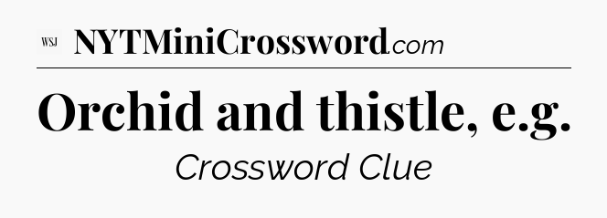 Orchid and thistle, e.g - WSJ Crossword