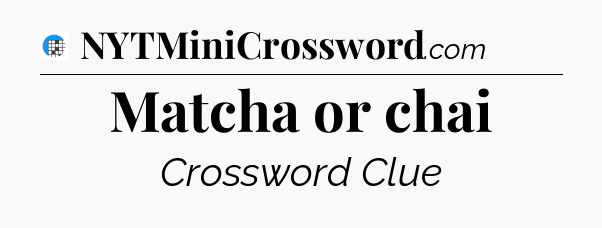 Matcha or chai Crossword Clue