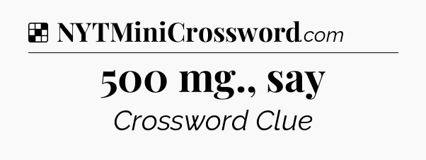 Solution: 500 mg., say - NYT Crossword