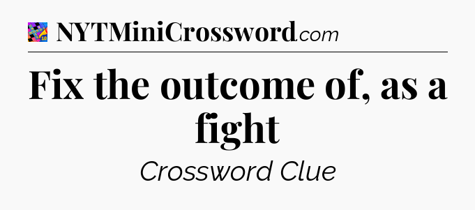 Fix the outcome of, as a fight Crossword Clue