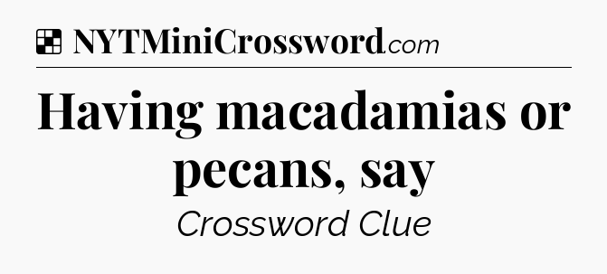 Solution: Having macadamias or pecans, say - NYT Crossword