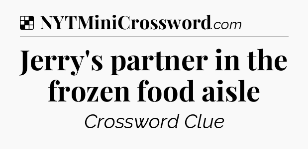 Solution: Jerry's partner in the frozen food aisle - NYT Crossword