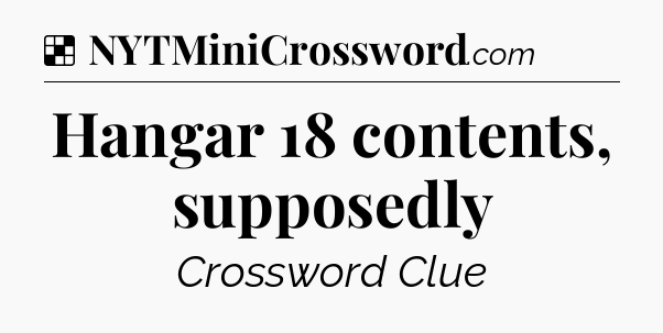 Solution: Hangar 18 contents, supposedly - NYT Crossword