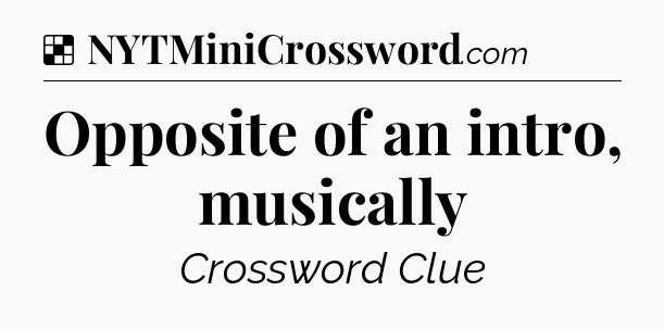 Solution: Opposite of an intro, musically - NYT Crossword
