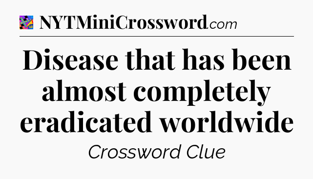 Disease that has been almost completely eradicated worldwide Crossword Clue
