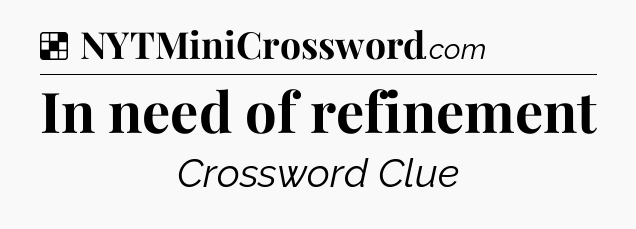 Solution: In need of refinement - NYT Crossword