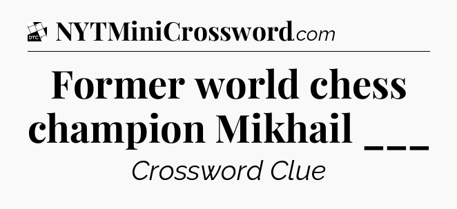 Former world chess champion Mikhail ___ - Daily Themed Classic Crossword