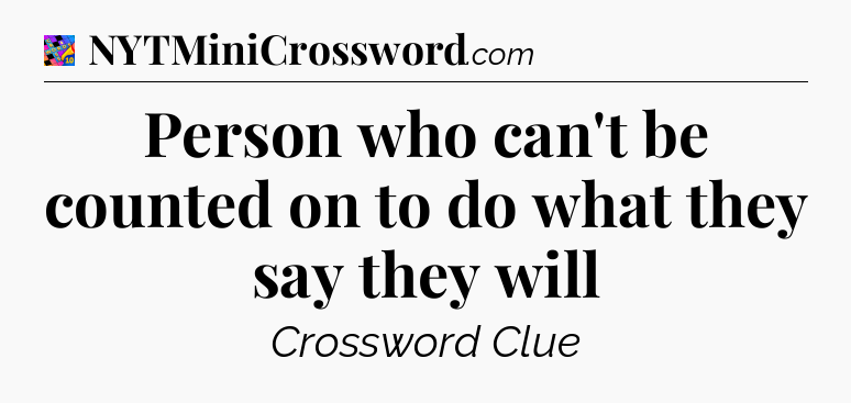 Person who can't be counted on to do what they say they will Crossword Clue