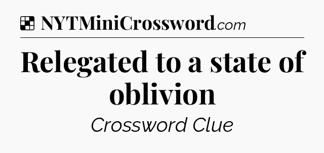 Solution: Relegated to a state of oblivion - NYT Crossword