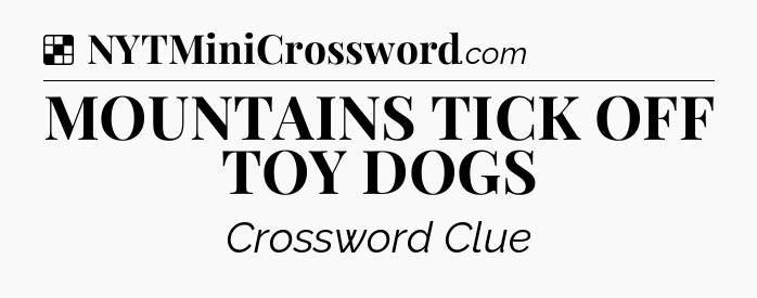 Solution: MOUNTAINS TICK OFF TOY DOGS - NYT Crossword