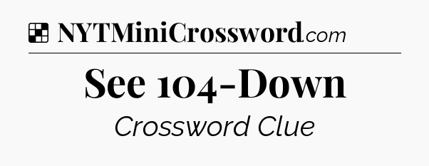 Solution: See 104-Down - NYT Crossword