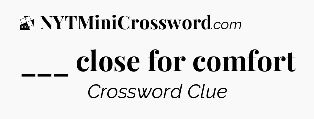 ___ close for comfort - Daily Themed Classic Crossword