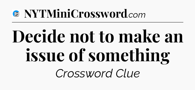 Decide not to make an issue of something Crossword Clue