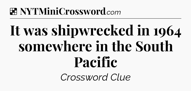 Solution: It was shipwrecked in 1964 somewhere in the South Pacific - NYT Crossword