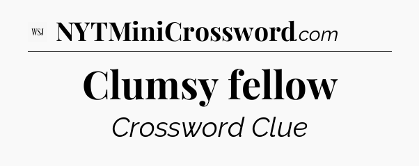 Clumsy fellow - WSJ Crossword