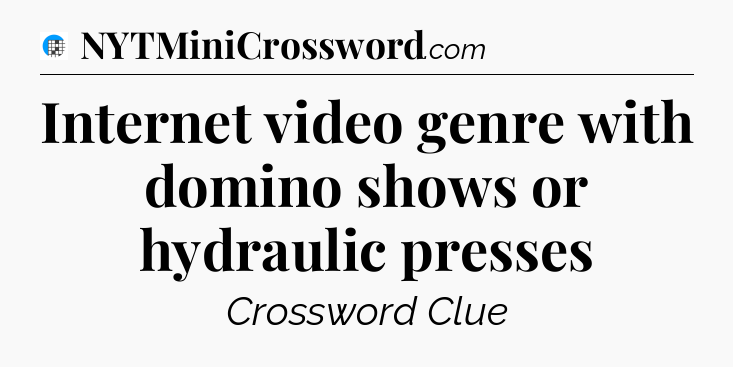 Internet video genre with domino shows or hydraulic presses Crossword Clue