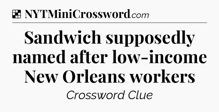 Solution: Sandwich supposedly named after low-income New Orleans workers - NYT Crossword