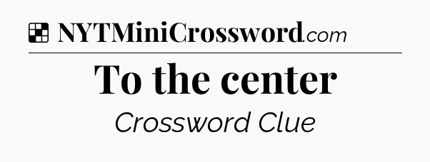 Solution: To the center - NYT Crossword