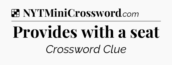 Solution: Provides with a seat - NYT Crossword