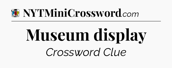 Museum display Crossword Clue