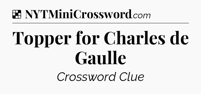 Solution: Topper for Charles de Gaulle - NYT Crossword