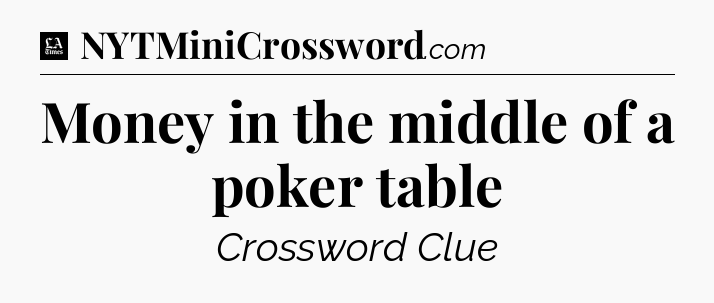 Money in the middle of a poker table - LA Times Crossword