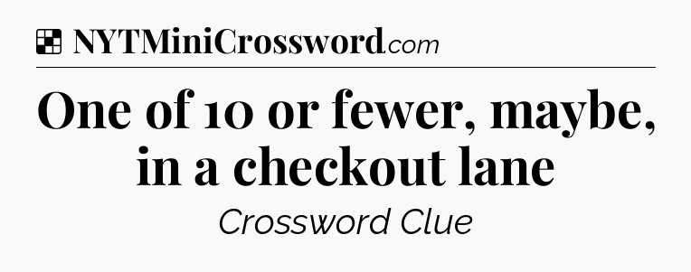 Solution: One of 10 or fewer, maybe, in a checkout lane - NYT Crossword