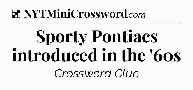 Solution: Sporty Pontiacs introduced in the '60s - NYT Crossword