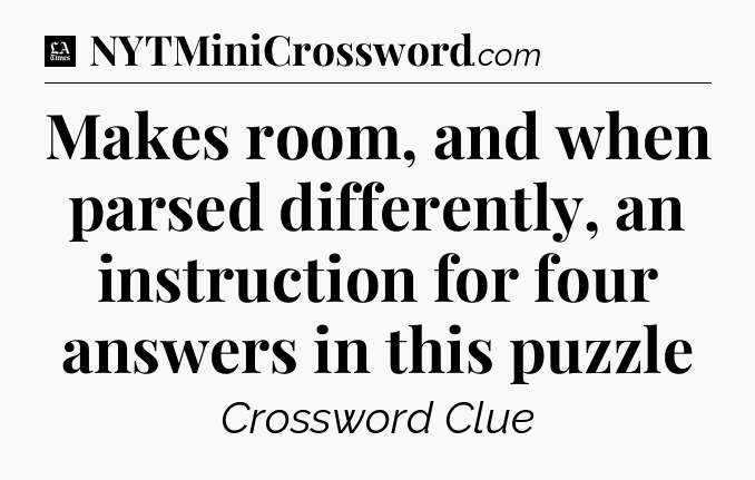 Makes room, and when parsed differently, an instruction for four answers in this puzzle - LA Times Crossword