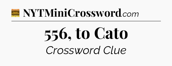 556, to Cato - Eugene Sheffer Crossword