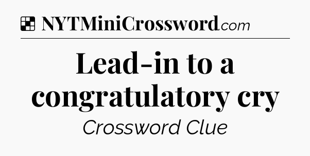 Solution: Lead-in to a congratulatory cry - NYT Crossword
