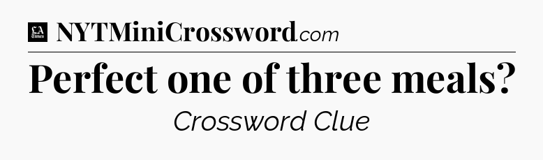 Perfect one of three meals - LA Times Crossword