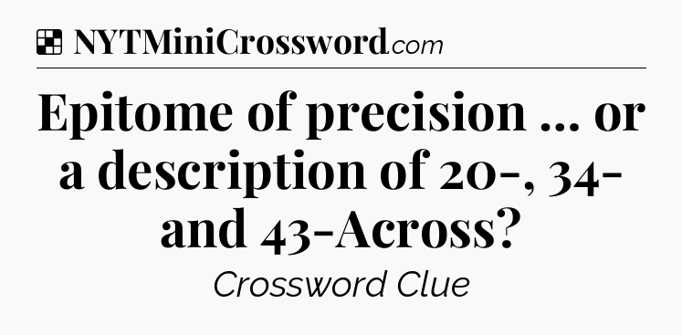 Solution: Epitome of precision … or a description of 20-, 34- and 43-Across - NYT Crossword