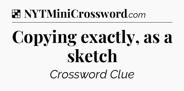Solution: Copying exactly, as a sketch - NYT Crossword